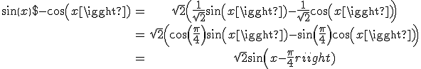 \begin{tabular}sin(x)-cos(x)&=&\sqrt{2}\(\frac{1}{\sqrt{2}}sin(x)-\frac{1}{\sqrt{2}}cos(x)\)\\&=&\sqrt{2}\(cos(\frac{\pi}{4})sin(x)-sin(\frac{\pi}{4})cos(x)\)\\&=&\sqrt{2}sin(x-\frac{\pi}{4})\end{tabular}